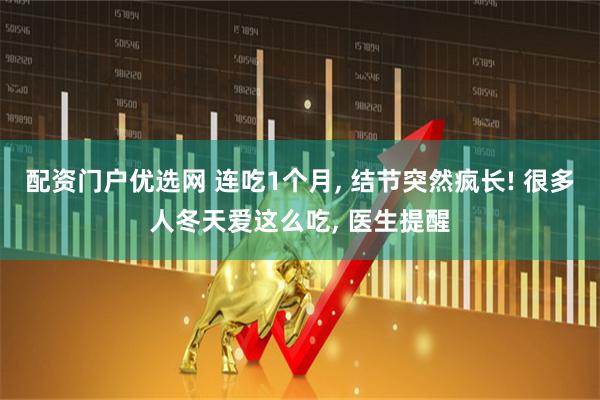 配资门户优选网 连吃1个月, 结节突然疯长! 很多人冬天爱这么吃, 医生提醒