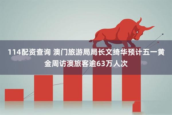 114配资查询 澳门旅游局局长文绮华预计五一黄金周访澳旅客逾63万人次
